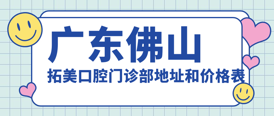 广东佛山拓美口腔门诊部地址和价格表公布，含乘车路线和联系方式！