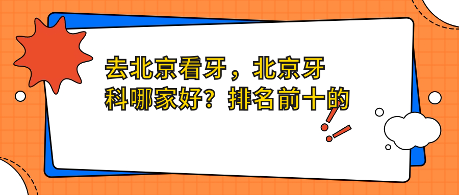 去北京看牙，北京牙科哪家好？排名前十的医院推荐