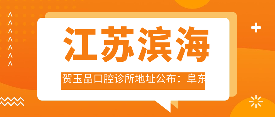 江苏滨海贺玉晶口腔诊所地址公布：阜东北路东5号楼102室，内含价格表及交通指南