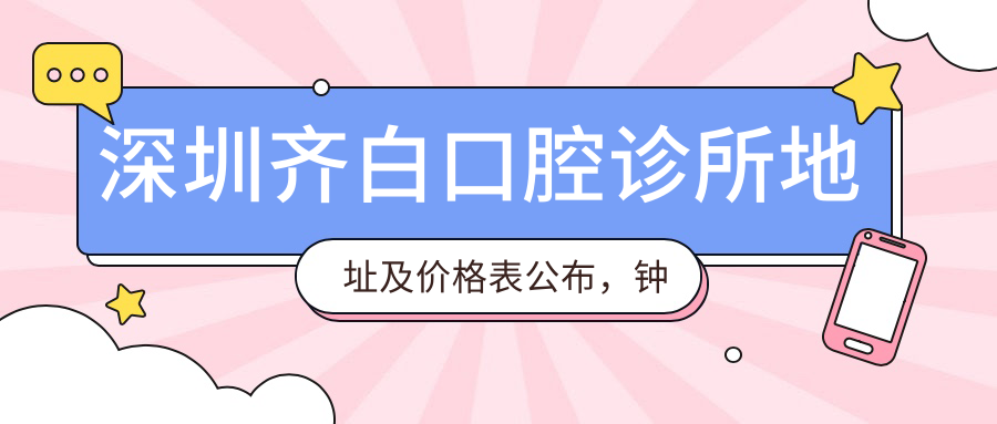 深圳齐白口腔诊所地址及价格表公布,钟屋新村北九巷就诊指南