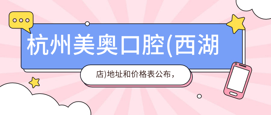 杭州美奥口腔(西湖店)地址和价格表公布,含地铁路线和预约方式!