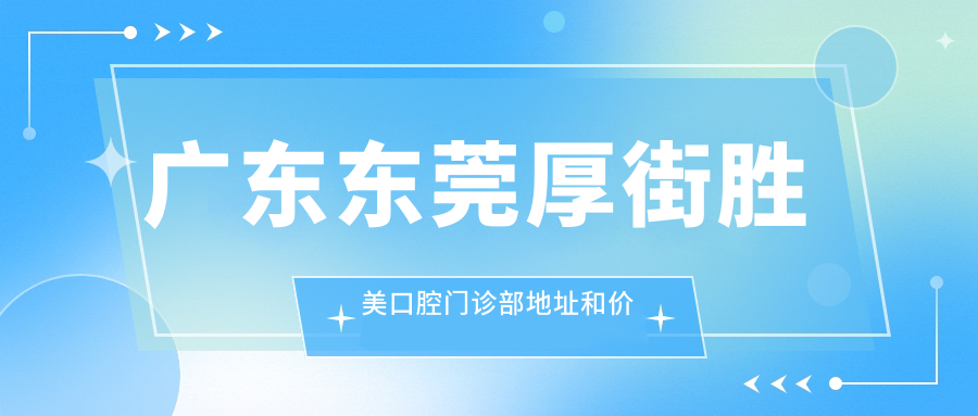 广东东莞厚街胜美口腔门诊部地址和价格表公布,含公交路线和预约方式!