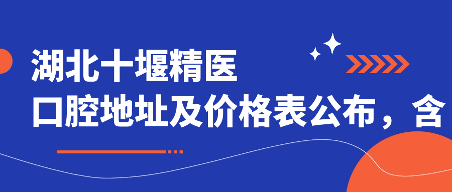 湖北十堰精医口腔地址及价格表公布,含乘车路线和联系方式!