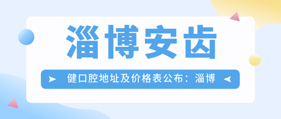淄博安齿健口腔地址及价格表公布:淄博市张店区房镇镇上海路幸福金街10号楼