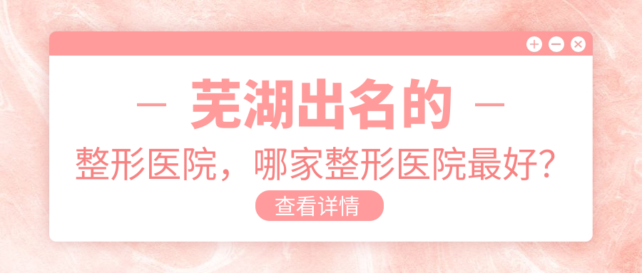 芜湖出名的整形医院,哪家整形医院最好?芜湖名姝医疗美容医院介绍