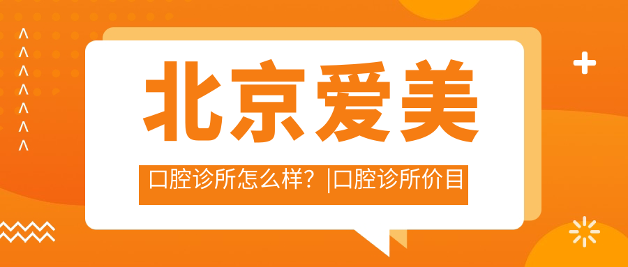 北京爱美口腔诊所怎么样？|口腔诊所价目表及北京十大私立口腔医院哪家好