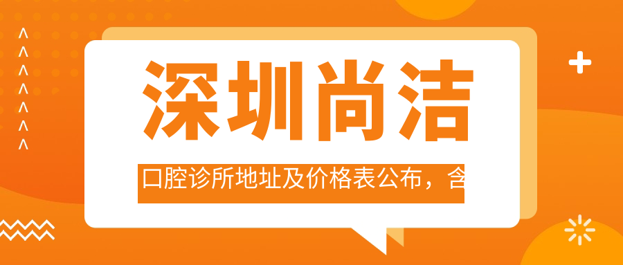 深圳尚洁口腔诊所地址及价格表公布,含乘车路线和预约方式