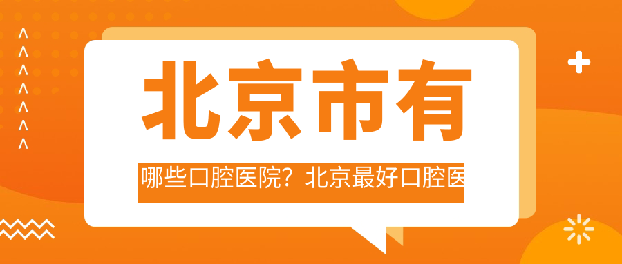 北京市有哪些口腔医院？北京最好口腔医院|东城区口腔医院推荐