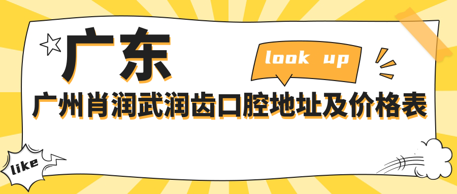 广东广州肖润武润齿口腔地址及价格表公布,含乘车路线和预约方式!