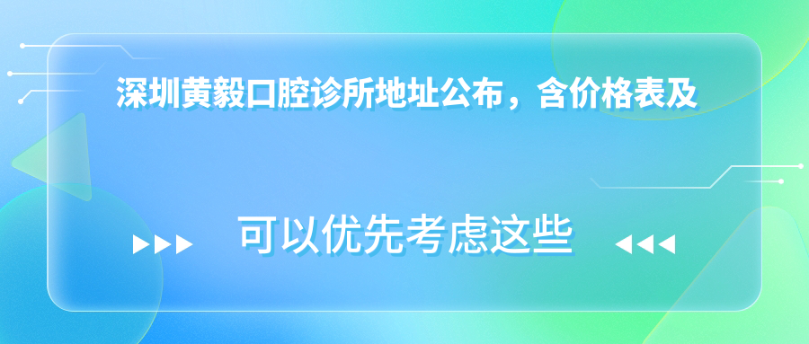 深圳黄毅口腔诊所地址公布,含价格表及乘车路线,收藏指南!