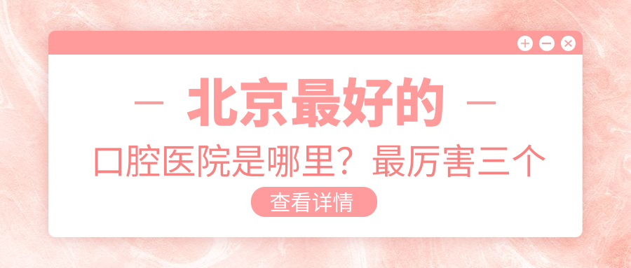 北京最好的口腔医院是哪家? 北京最好的口腔医院是哪家?