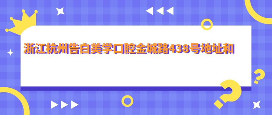浙江杭州告白美学口腔金城路438号地址和价格表公布,含交通指南和预约方式