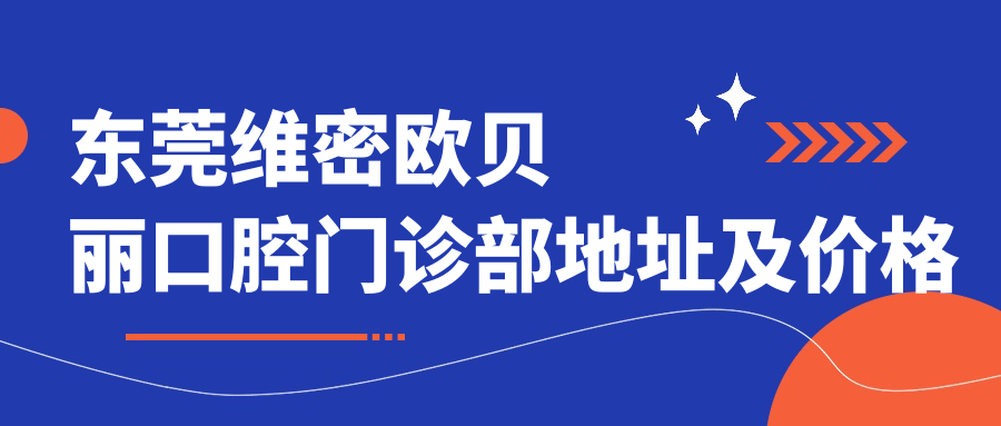 东莞维密欧贝丽口腔门诊部地址及价格表公布,含交通指南和预约方式!