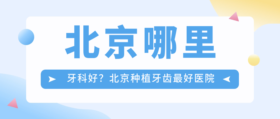 北京哪里牙科好 北京哪里牙科好