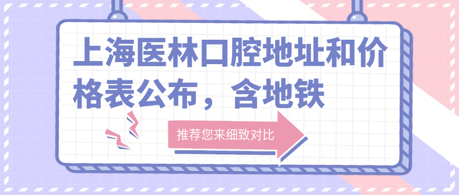 上海医林口腔地址和价格表公布,含地铁路线和预约方式!