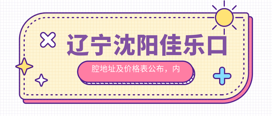 辽宁沈阳佳乐口腔地址及价格表公布,内含乘车路线和预约方式