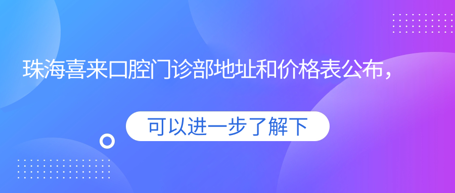 珠海喜来口腔门诊部地址和价格表公布，含公交路线和预约方式！