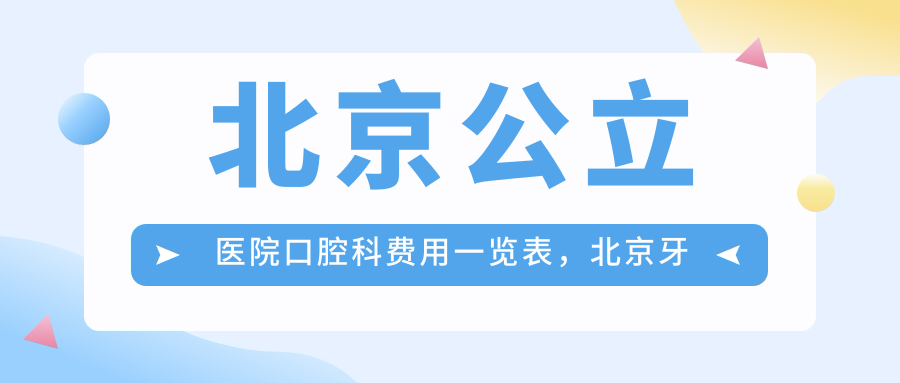 北京公立医院口腔科费用一览表，北京牙科收费价目表|口腔科咨询电话
