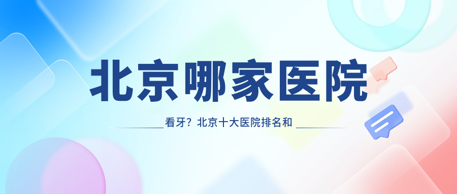 北京哪家医院看牙？北京十大医院排名和详细解析