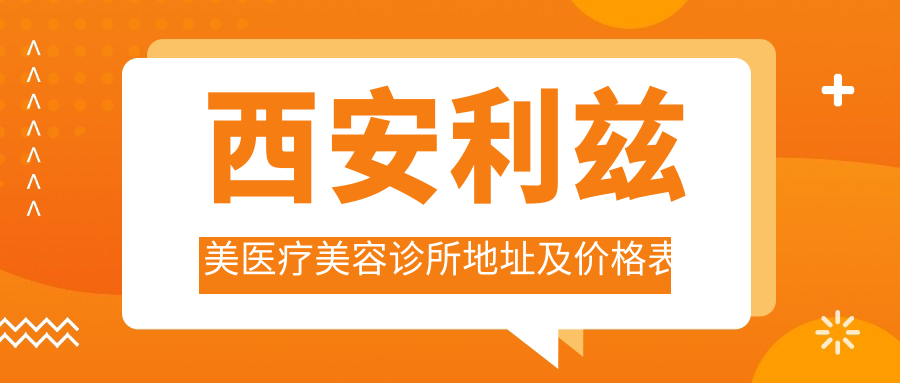 西安利兹美医疗美容诊所地址及价格表公布,交通路线及预约方式指南
