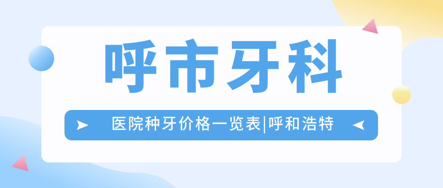 呼市牙科医院种牙价格一览表|呼和浩特种牙去哪家口腔医院好|呼市哪家牙科好又便宜