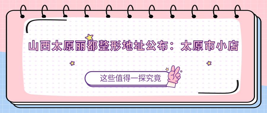 山西太原丽都整形地址公布:太原市小店区并州南路33号,包含项目价格表及乘车指南