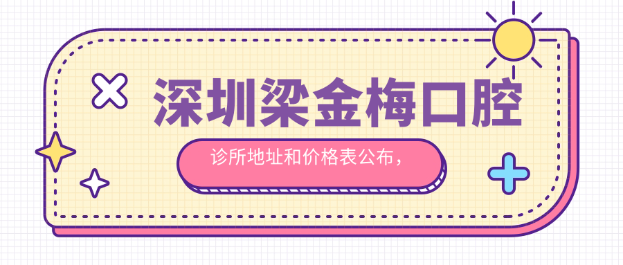 深圳梁金梅口腔诊所地址和价格表公布,含公交路线和预约方式!