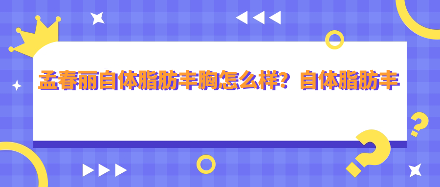 孟春丽自体脂肪丰胸怎么样？自体脂肪丰胸三四年后真实体验