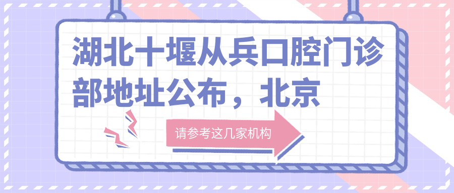 湖北十堰从兵口腔门诊部地址公布，北京北路97号，含价格表和交通指南