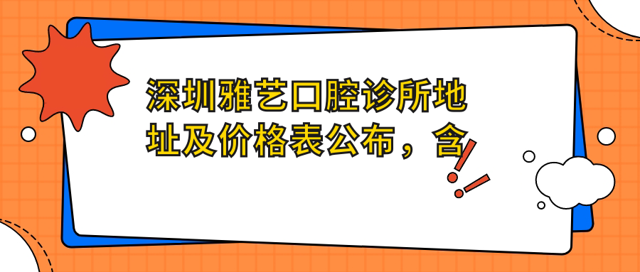 深圳雅艺口腔诊所地址及价格表公布,含交通指引和预约方式