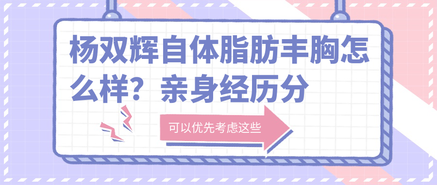 杨双辉自体脂肪丰胸怎么样？亲身经历分享，三四年后效果如何