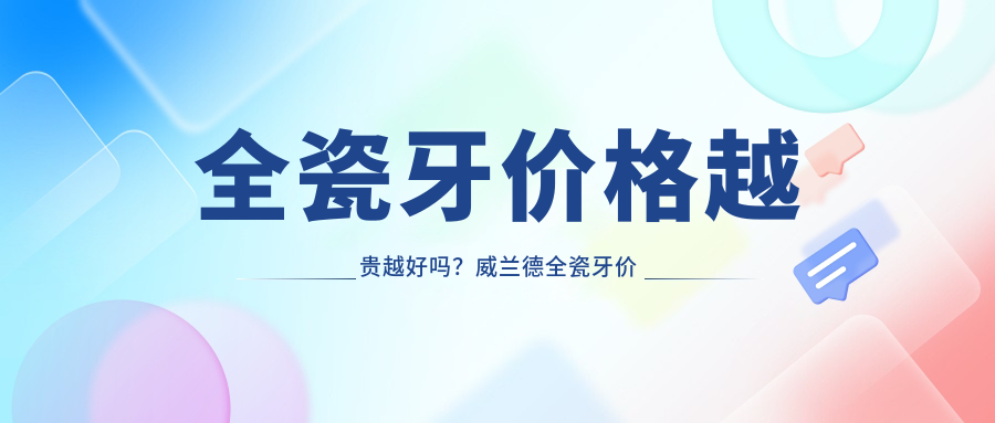 全瓷牙价格越贵越好吗？威兰德全瓷牙价格表与爱尔创全瓷牙价格对比