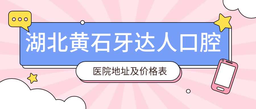 湖北黄石牙达人口腔医院地址及价格表公布,内含乘车路线和联系方式!