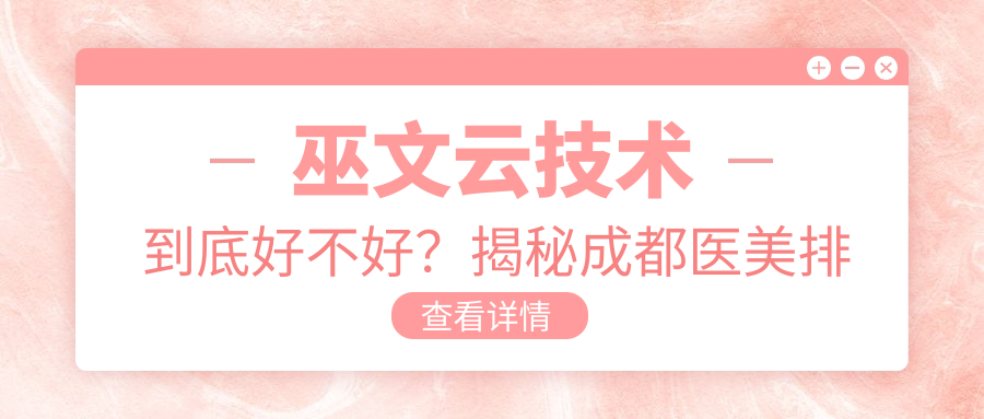 巫文云技术到底好不好？揭秘成都医美排行榜前十名