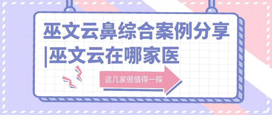 巫文云鼻综合案例分享 巫文云鼻综合案例分享