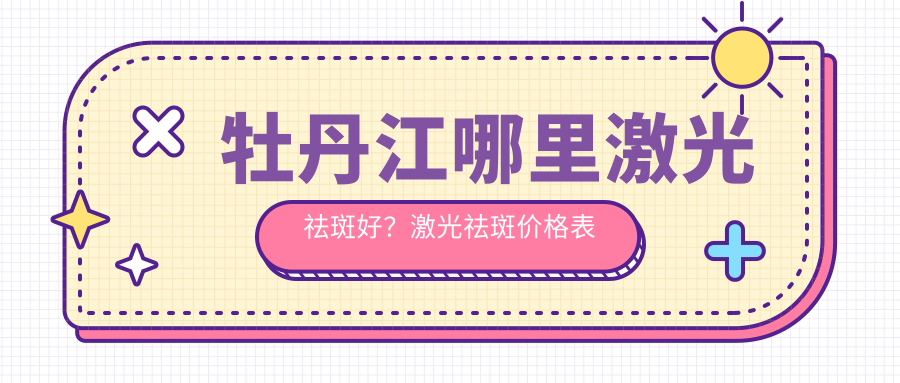 牡丹江哪里激光祛斑好 牡丹江哪里激光祛斑好