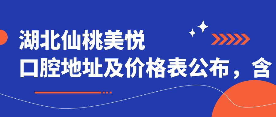 湖北仙桃美悦口腔地址及价格表公布,含公交路线和预约方式!