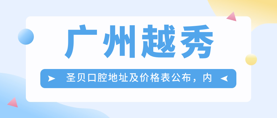 广州越秀圣贝口腔地址及价格表公布,内含地铁路线和联系方式!