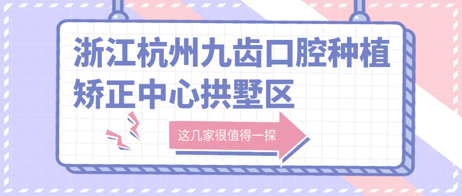 浙江杭州九齿口腔种植矫正中心 浙江杭州九齿口腔种植矫正中心