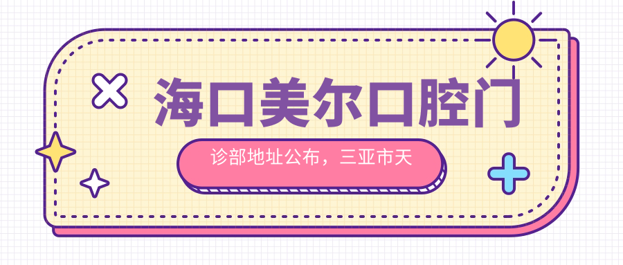 海口美尔口腔门诊部地址公布，三亚市天涯区回辉社区高峰路口对面9号就诊指南