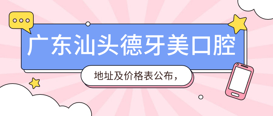 广东汕头德牙美口腔地址及价格表公布，内含交通指南和预约方式！