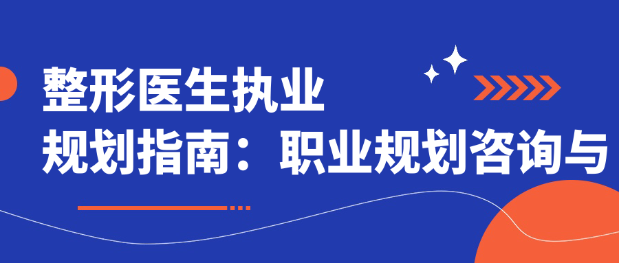 整形医生执业规划指南：职业规划咨询与医学生个人职业生涯规划