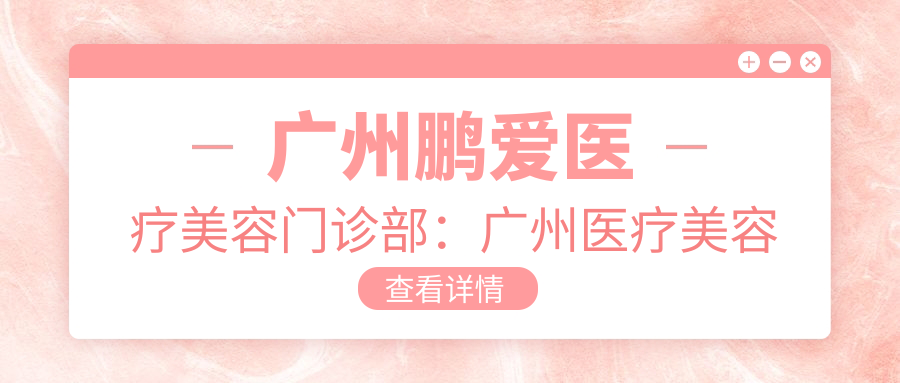 广州鹏爱医疗美容门诊部：广州医疗美容医院哪家最好？