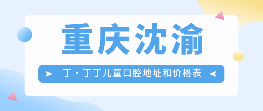 重庆沈渝丁·丁丁儿童口腔地址和价格表公布,地铁1号线石井坡站下20米直达!