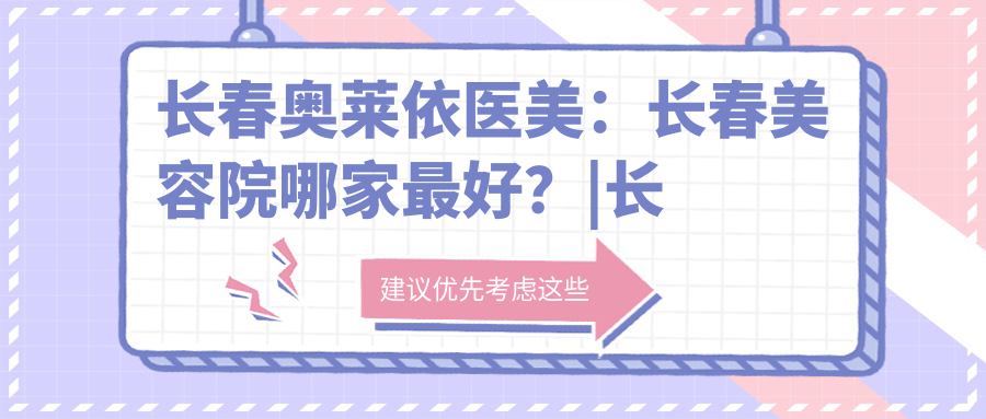 长春奥莱依医美：长春美容院哪家最好？|长春做双眼皮最好的整形医院
