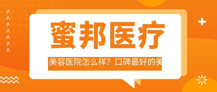 蜜邦医疗美容医院怎么样?口碑最好的美容院排名 蜜邦医疗美容医院怎么样?口碑最好的美容院排名