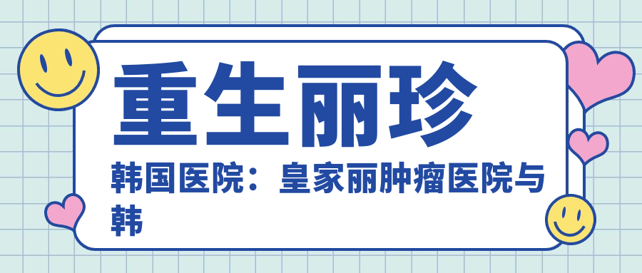 皇家丽肿瘤医院与韩国丽珍整形医院的对比 皇家丽肿瘤医院与韩国丽珍整形医院的对比