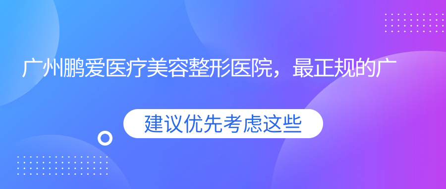 广州鹏爱医疗美容整形医院的优势 广州鹏爱医疗美容整形医院的优势