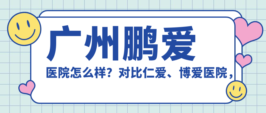 广州鹏爱医院怎么样？对比仁爱、博爱医院，揭秘广州私立医院排名第一的秘密