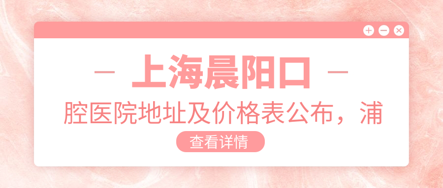 上海晨阳口腔医院地址及价格表公布,浦东新区机场镇就诊攻略